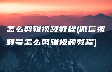 怎么剪辑视频教程(微信视频号怎么剪辑视频教程) | ae插件合集