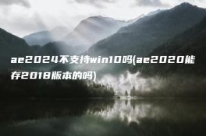 ae2024不支持win10吗(ae2020能存2018版本的吗) | ae插件合集