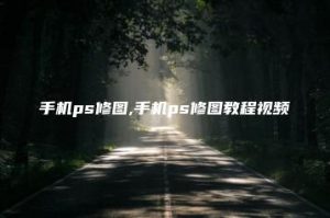 手机ps修图,手机ps修图教程视频 | ae插件合集