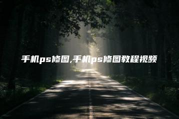 手机ps修图,手机ps修图教程视频 | ae插件合集