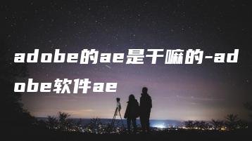 adobe的ae是干嘛的-adobe软件ae | ae插件合集