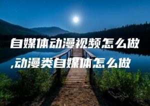 自媒体动漫视频怎么做,动漫类自媒体怎么做 | ae插件合集