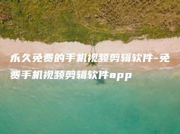 永久免费的手机视频剪辑软件-免费手机视频剪辑软件app | ae插件合集