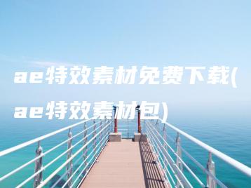 ae特效素材免费下载(ae特效素材包) | ae插件合集