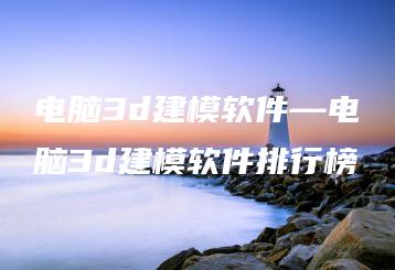 电脑3d建模软件—电脑3d建模软件排行榜 | ae插件合集