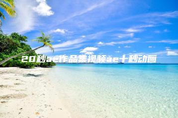 20秒ae作品集视频ae十秒动画 | ae插件合集
