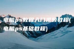 电脑ps教程入门视频教程(电脑ps基础教程) | ae插件合集