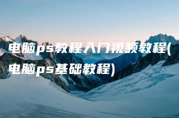 电脑ps教程入门视频教程(电脑ps基础教程) | ae插件合集