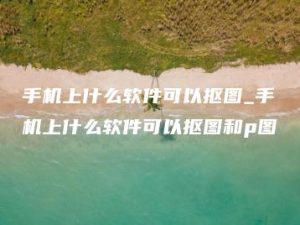 手机上什么软件可以抠图_手机上什么软件可以抠图和p图 | ae插件合集