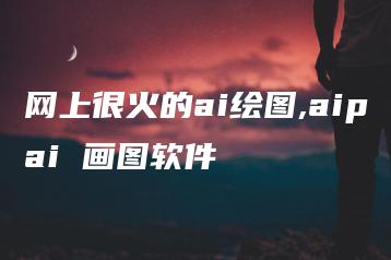 网上很火的ai绘图,aipai 画图软件 | ae插件合集