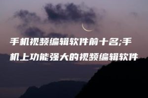 手机视频编辑软件前十名;手机上功能强大的视频编辑软件 | ae插件合集