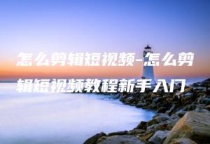 怎么剪辑短视频-怎么剪辑短视频教程新手入门 | ae插件合集