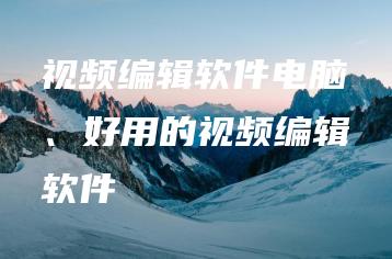 视频编辑软件电脑、好用的视频编辑软件 | ae插件合集