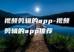 视频剪辑的app-视频剪辑的app推荐 | ae插件合集