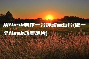 用flash制作一分钟动画短片(做一个flash动画短片) | ae插件合集