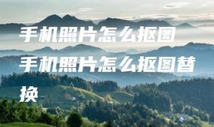 手机照片怎么抠图 手机照片怎么抠图替换 | ae插件合集