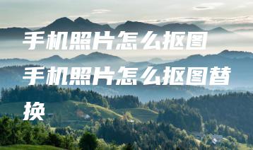 手机照片怎么抠图 手机照片怎么抠图替换 | ae插件合集