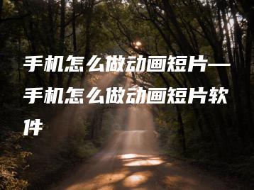 手机怎么做动画短片—手机怎么做动画短片软件 | ae插件合集