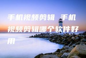 手机视频剪辑 手机视频剪辑哪个软件好用 | ae插件合集