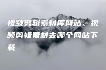 视频剪辑素材库网站、视频剪辑素材去哪个网站下载 | ae插件合集