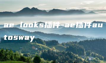 ae looks插件-ae插件autosway | ae插件合集