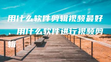 用什么软件剪辑视频最好、用什么软件进行视频剪辑 | ae插件合集