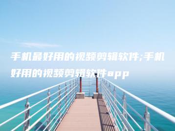 手机最好用的视频剪辑软件;手机好用的视频剪辑软件app | ae插件合集