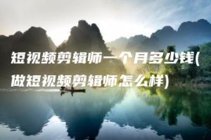 短视频剪辑师一个月多少钱(做短视频剪辑师怎么样) | ae插件合集