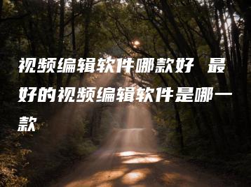 视频编辑软件哪款好 最好的视频编辑软件是哪一款 | ae插件合集