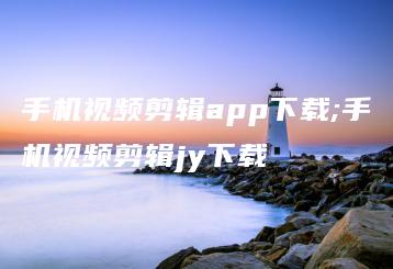 手机视频剪辑app下载;手机视频剪辑jy下载 | ae插件合集