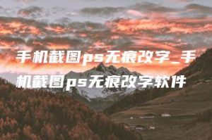 手机截图ps无痕改字_手机截图ps无痕改字软件 | ae插件合集