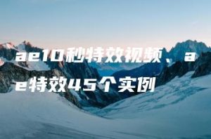 ae10秒特效视频、ae特效45个实例 | ae插件合集