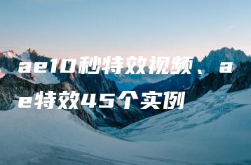 ae10秒特效视频、ae特效45个实例 | ae插件合集