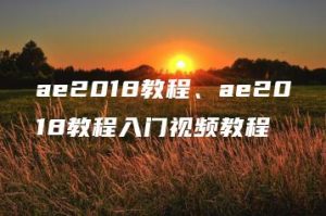 ae2018教程、ae2018教程入门视频教程 | ae插件合集