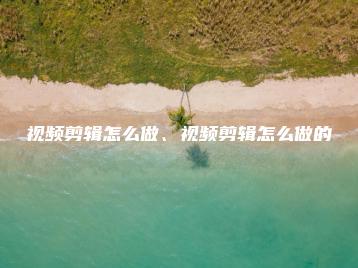 视频剪辑怎么做、视频剪辑怎么做的 | ae插件合集