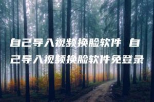 自己导入视频换脸软件 自己导入视频换脸软件免登录 | ae插件合集