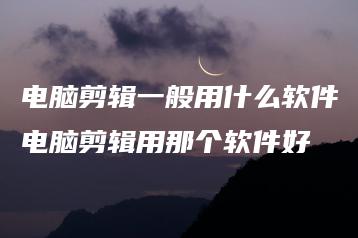 电脑剪辑一般用什么软件电脑剪辑用那个软件好 | ae插件合集