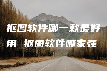 抠图软件哪一款最好用 抠图软件哪家强 | ae插件合集