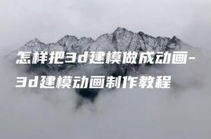 怎样把3d建模做成动画-3d建模动画制作教程 | ae插件合集