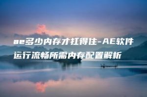 ae多少内存才扛得住-AE软件运行流畅所需内存配置解析 | ae插件合集