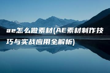 ae怎么做素材(AE素材制作技巧与实战应用全解析) | ae插件合集