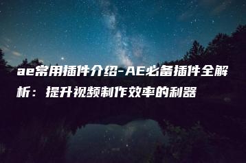 ae常用插件介绍-AE必备插件全解析：提升视频制作效率的利器 | ae插件合集
