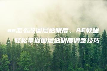 ae怎么改图层透明度、AE教程：轻松掌握图层透明度调整技巧 | ae插件合集