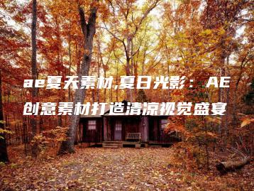 ae夏天素材,夏日光影：AE创意素材打造清凉视觉盛宴 | ae插件合集