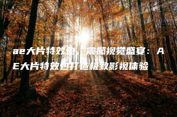 ae大片特效包、震撼视觉盛宴：AE大片特效包打造极致影视体验 | ae插件合集