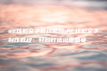 ae炫彩文字教程视频,AE炫彩文字制作教程：轻松打造视觉盛宴 | ae插件合集