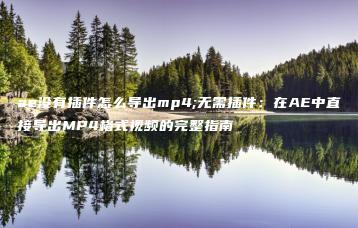 ae没有插件怎么导出mp4;无需插件：在AE中直接导出MP4格式视频的完整指南 | ae插件合集