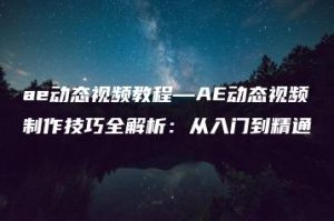 ae动态视频教程—AE动态视频制作技巧全解析：从入门到精通 | ae插件合集