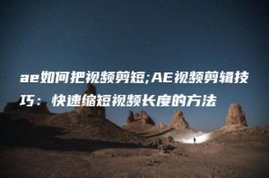 ae如何把视频剪短;AE视频剪辑技巧：快速缩短视频长度的方法 | ae插件合集