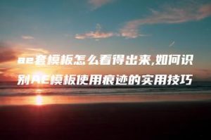 ae套模板怎么看得出来,如何识别AE模板使用痕迹的实用技巧 | ae插件合集